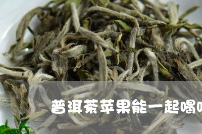 普洱茶苹果能一起喝吗/2023061554816