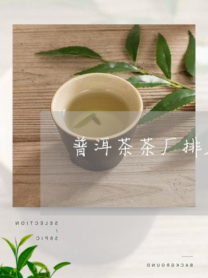 普洱茶茶厂排名四大普洱茶厂的代码/2023060369391