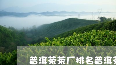 普洱茶茶厂排名普洱茶能存放多久/2023060359614