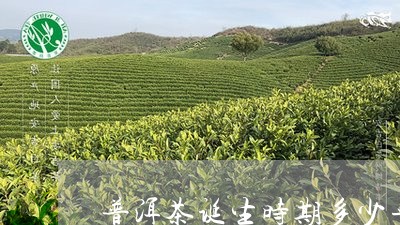 普洱茶诞生时期多少年/2023110714160