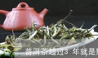 普洱茶超过3年就是熟茶吗/2023110241614