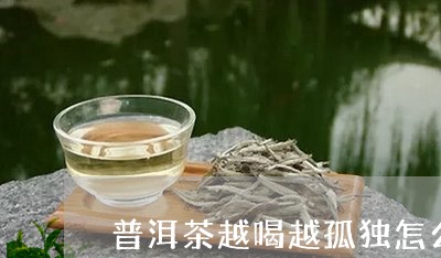 普洱茶越喝越孤独怎么回事/2023110275048