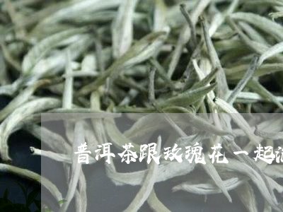 普洱茶跟玫瑰花一起泡/2023092533935