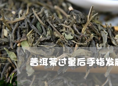 普洱茶过量后手指发麻/2023080163248