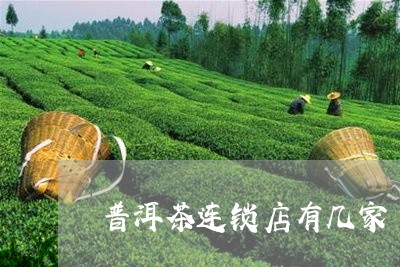 普洱茶连锁店有几家/2023081647371