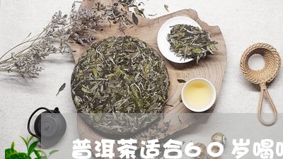 普洱茶适合60岁喝吗/2023092990624