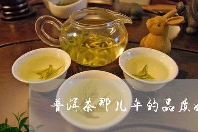 普洱茶那儿年的品质好/2023062183148