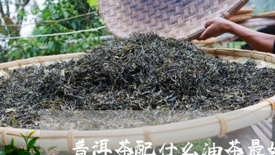 普洱茶配什么油茶最好/2023080206168