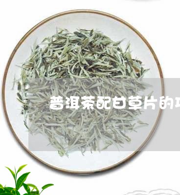 普洱茶配甘草片的功效/2023072228503