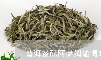 普洱茶配阿萨姆能喝吗/2023072259371