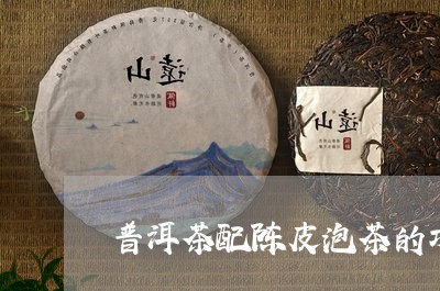 普洱茶配陈皮泡茶的功效/2023110192848