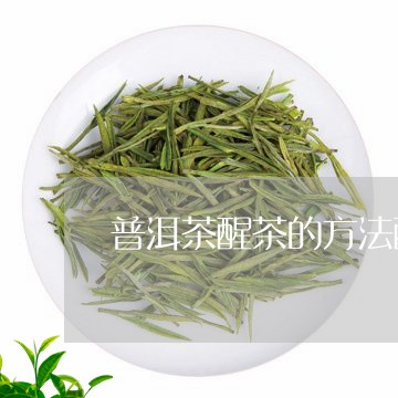 普洱茶醒茶的方法醒茶是什么意思/2023060358724