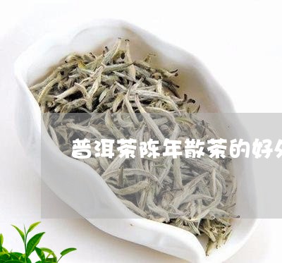 普洱茶陈年散茶的好处是什么/2023052958161