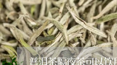 普洱茶隔夜茶可以饮用/2023062414836