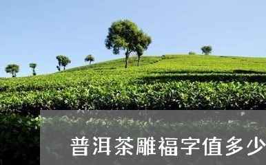 普洱茶雕福字值多少钱/2023092698202