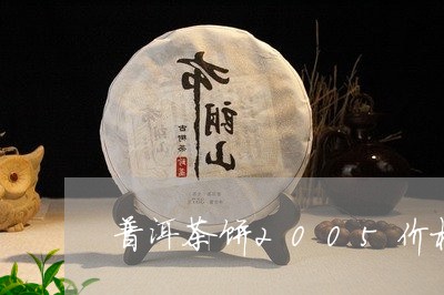 普洱茶饼2005价格/2023062861581