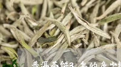 普洱茶饼3年的多少钱/2023092694826