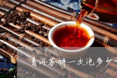 普洱茶饼一次泡多少量/2023072172848