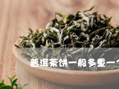 普洱茶饼一般多重一个/2023092522594