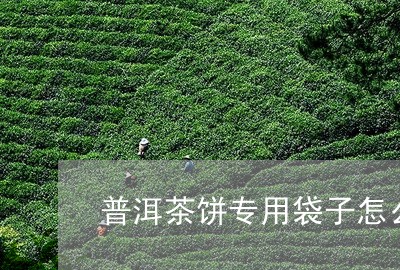 普洱茶饼专用袋子怎么用/2023050673704