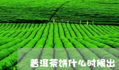 普洱茶饼什么时候出/2023091513817