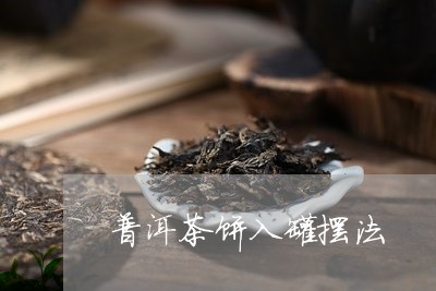 普洱茶饼入罐摆法/2023112648141