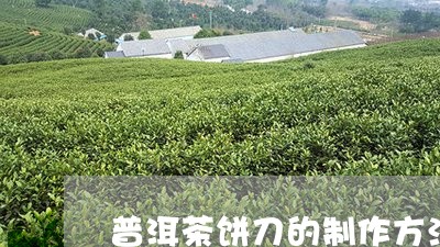 普洱茶饼刀的制作方法/2023072330404