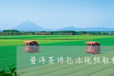 普洱茶饼包法视频教程/2023072345938