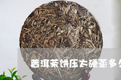 普洱茶饼压太硬蒸多久/2023072283038