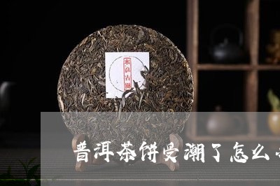 普洱茶饼受潮了怎么办/2023062904040