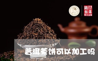 普洱茶饼可以加工吗/2023071064836