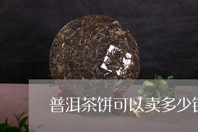 普洱茶饼可以卖多少钱/2023072305259