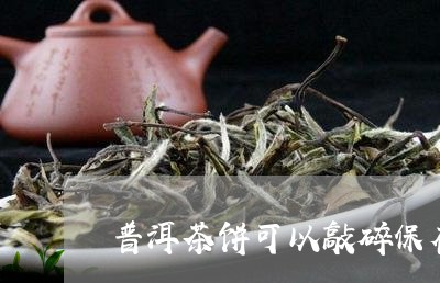 普洱茶饼可以敲碎保存吗/2023121756249