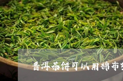 普洱茶饼可以用棉布袋装吗/2023051362827