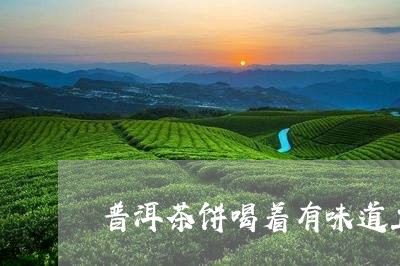 普洱茶饼喝着有味道正常吗/2023112946137