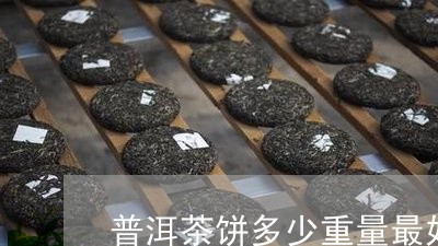 普洱茶饼多少重量最好/2023080204158