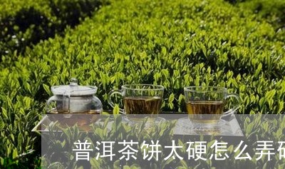 普洱茶饼太硬怎么弄碎/2023072420593