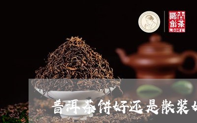 普洱茶饼好还是散装好/2023062204825