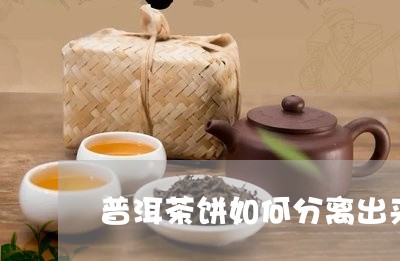 普洱茶饼如何分离出来喝/2023082445248