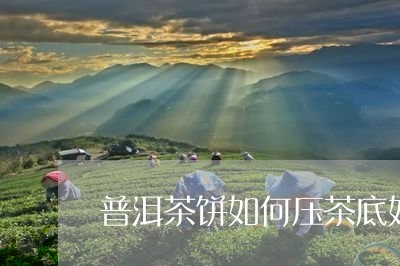 普洱茶饼如何压茶底好喝/2023110183948