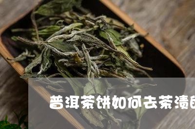 普洱茶饼如何去茶渍的方法/2023110789573