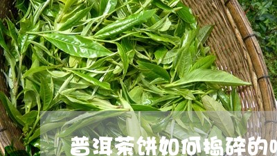 普洱茶饼如何捣碎的喝好/2023083164026