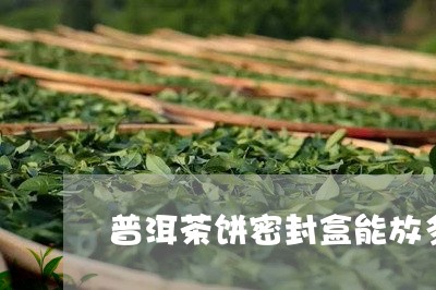 普洱茶饼密封盒能放多久/2023082745148