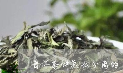 普洱茶饼怎么分离的/2023120558279