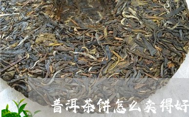 普洱茶饼怎么卖得好一点/2023102508404