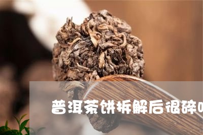 普洱茶饼拆解后很碎吗怎么处理/2023121735050