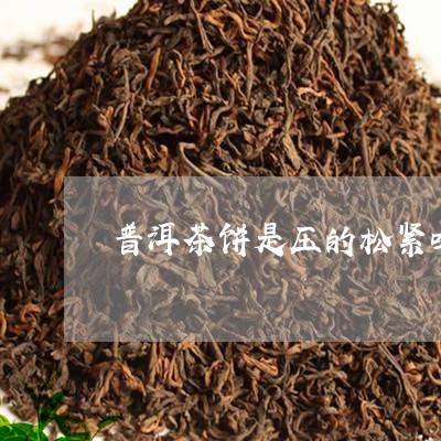 普洱茶饼是压的松紧吗/2023092771837