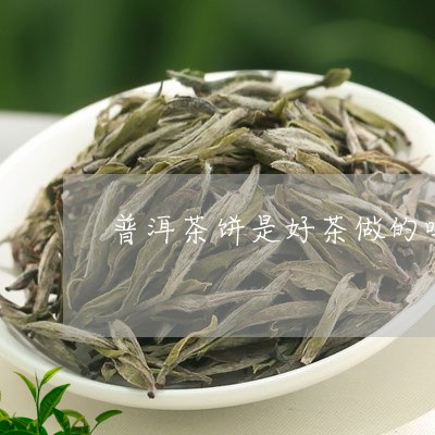 普洱茶饼是好茶做的吗/2023120783935