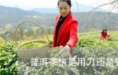 普洱茶饼是用刀还是针切/2023102468370