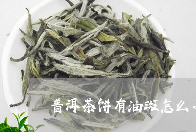 普洱茶饼有油斑怎么办/2023072249673